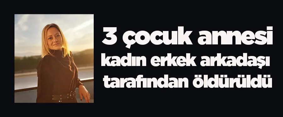 3 çocuk annesi kadın erkek arkadaşı tarafından öldürüldü