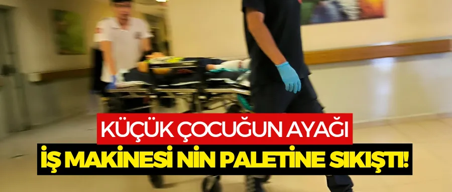 Küçük çocuk ayağını iş makinesine sıkıştırdı!