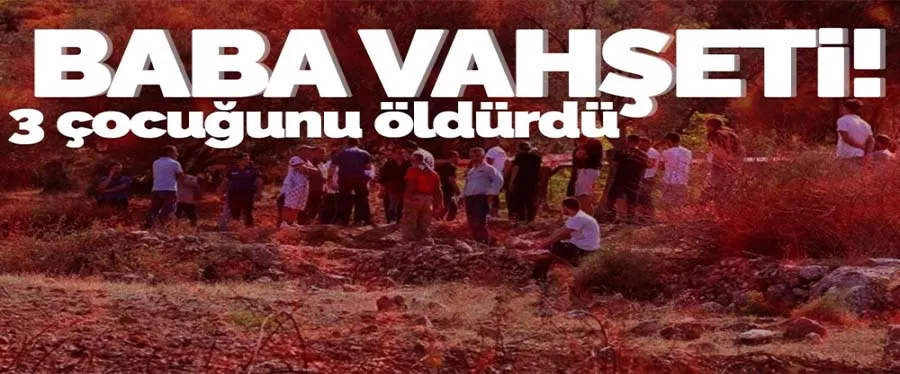 Baba vahşeti... 3 çocuğunu öldürdü