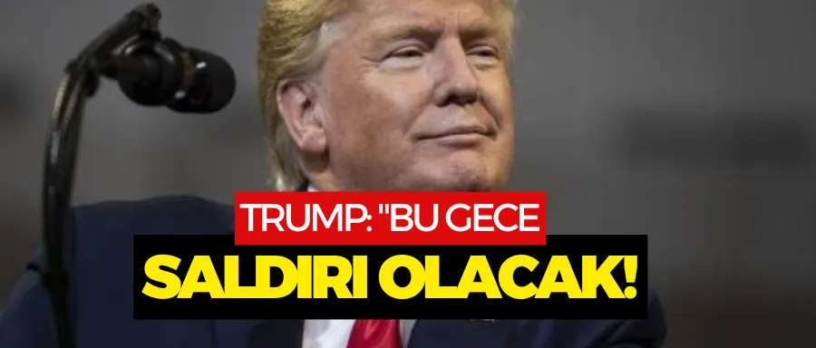 Trump: Bu gece saldırı olacak  