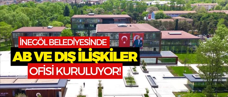 İnegöl Belediyesinde AB ve Dış İlişkiler Ofisi kurulacak!