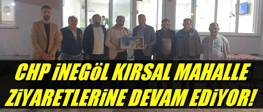 CHP İnegöl kırsal mahalle ziyaretlerini sürdürüyor!	