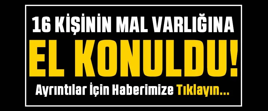 16 kişinin mal varlığı donduruldu