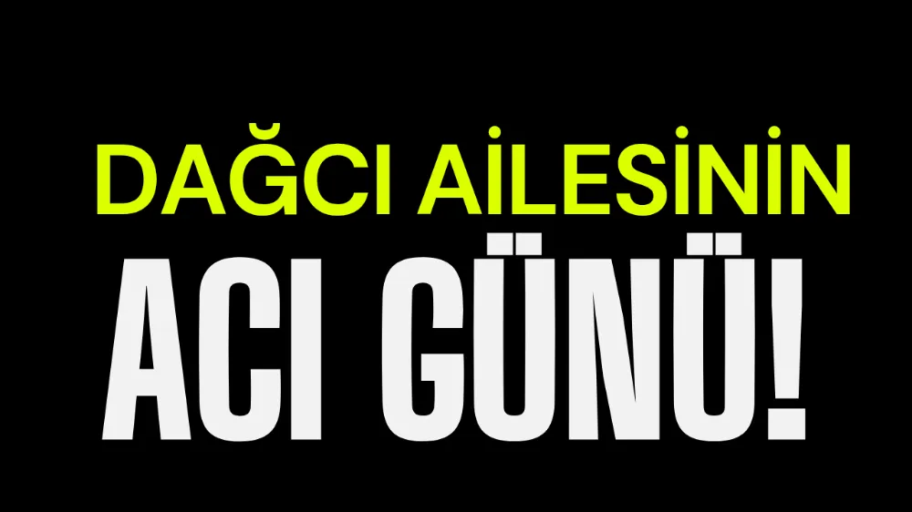 Dağcı Ailesinin Acı Günü!